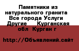 Памятники из натурального гранита - Все города Услуги » Другие   . Курганская обл.,Курган г.